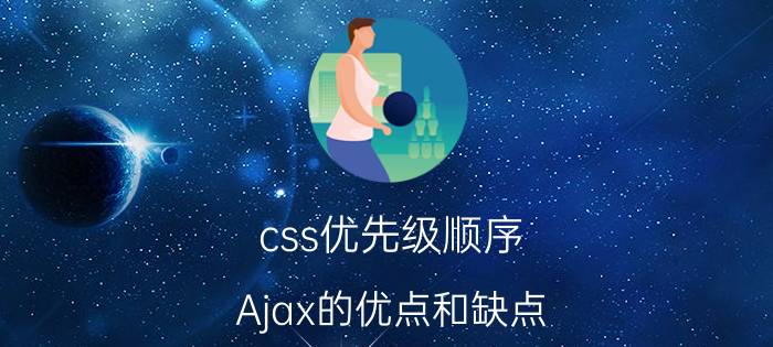 css优先级顺序 Ajax的优点和缺点？